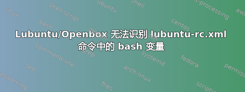 Lubuntu/Openbox 无法识别 lubuntu-rc.xml 命令中的 bash 变量