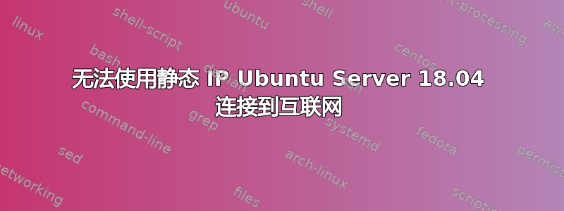 无法使用静态 IP Ubuntu Server 18.04 连接到互联网