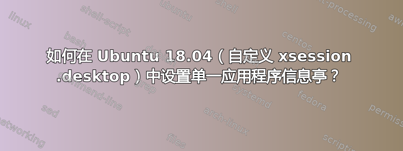 如何在 Ubuntu 18.04（自定义 xsession .desktop）中设置单一应用程序信息亭？