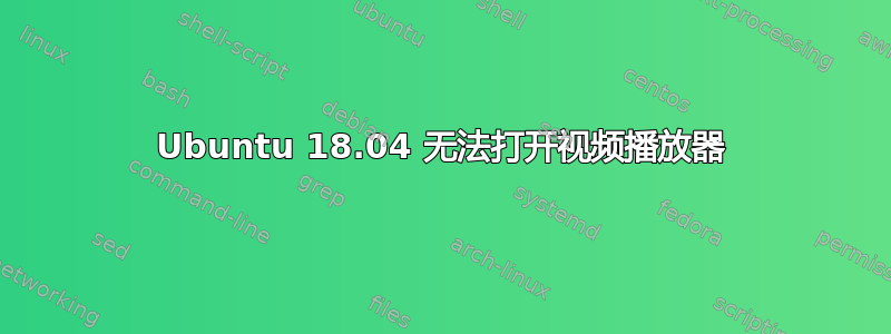 Ubuntu 18.04 无法打开视频播放器