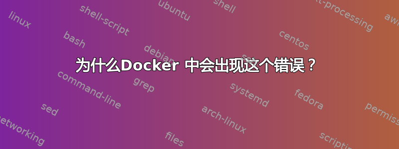 为什么Docker 中会出现这个错误？