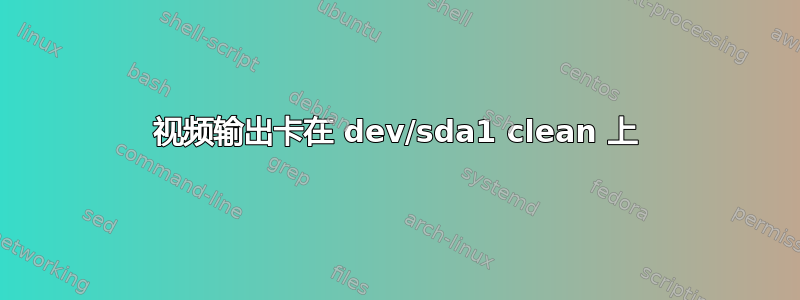 视频输出卡在 dev/sda1 clean 上