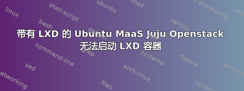 带有 LXD 的 Ubuntu MaaS Juju Openstack 无法启动 LXD 容器