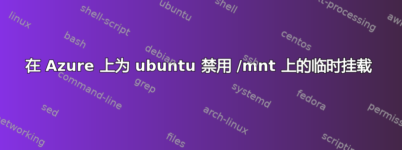 在 Azure 上为 ubuntu 禁用 /mnt 上的临时挂载