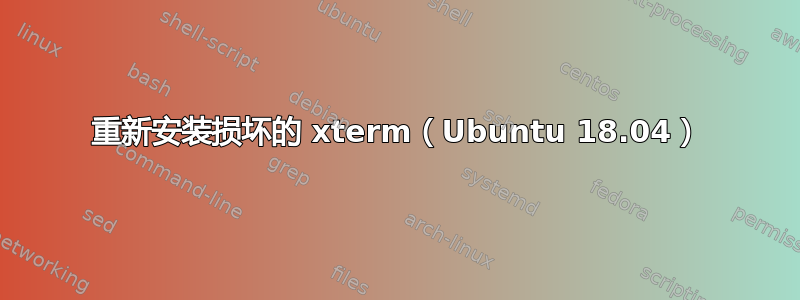 重新安装损坏的 xterm（Ubuntu 18.04）