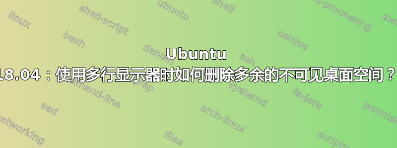 Ubuntu 18.04：使用多行显示器时如何删除多余的不可见桌面空间？