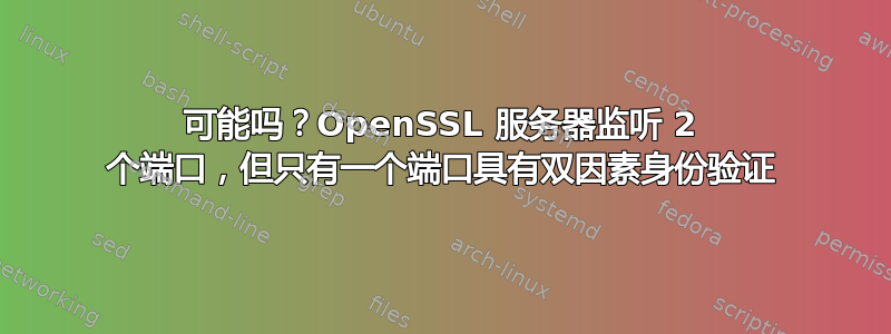 可能吗？OpenSSL 服务器监听 2 个端口，但只有一个端口具有双因素身份验证