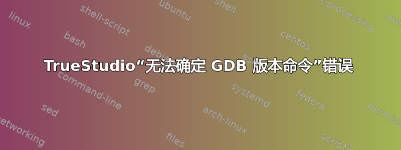 TrueStudio“无法确定 GDB 版本命令”错误