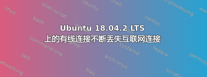 Ubuntu 18.04.2 LTS 上的有线连接不断丢失互联网连接