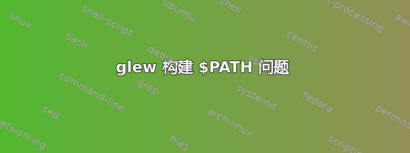 glew 构建 $PATH 问题