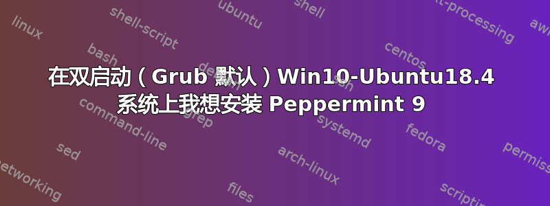 在双启动（Grub 默认）Win10-Ubuntu18.4 系统上我想安装 Peppermint 9