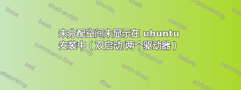 未分配空间未显示在 ubuntu 安装中（双启动/两个驱动器）