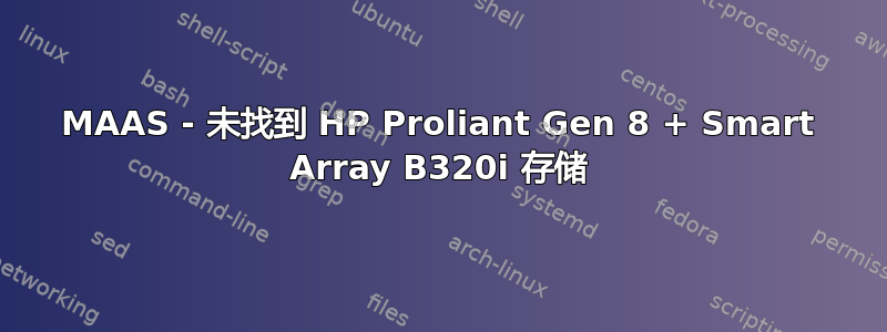 MAAS - 未找到 HP Proliant Gen 8 + Smart Array B320i 存储