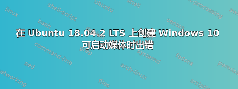 在 Ubuntu 18.04.2 LTS 上创建 Windows 10 可启动媒体时出错