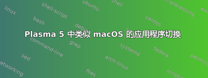 Plasma 5 中类似 macOS 的应用程序切换