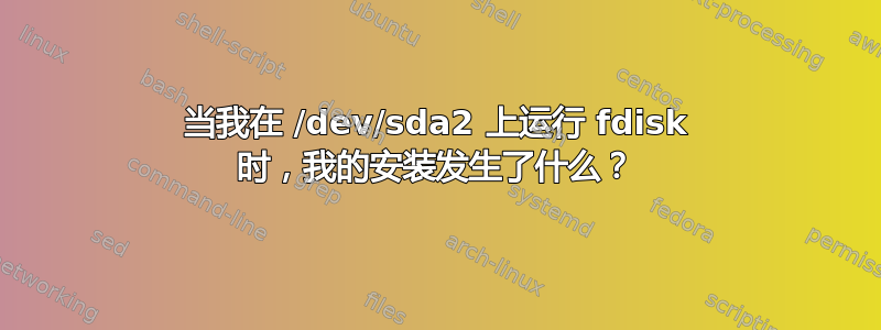 当我在 /dev/sda2 上运行 fdisk 时，我的安装发生了什么？