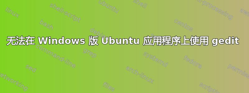 无法在 Windows 版 Ubuntu 应用程序上使用 gedit