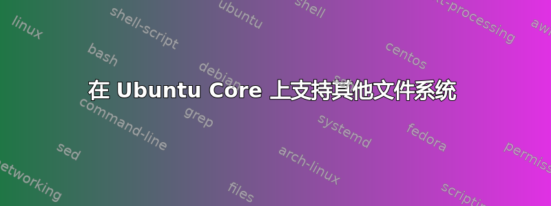 在 Ubuntu Core 上支持其他文件系统