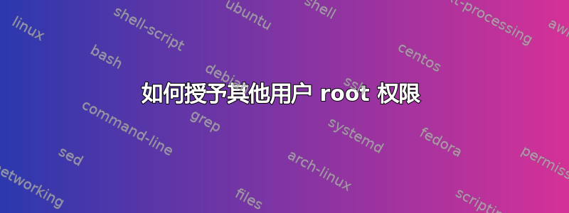 如何授予其他用户 root 权限