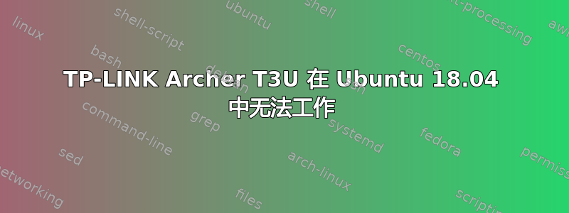 TP-LINK Archer T3U 在 Ubuntu 18.04 中无法工作