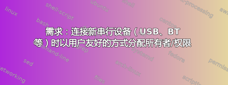 需求：连接新串行设备（USB、BT 等）时以用户友好的方式分配所有者/权限