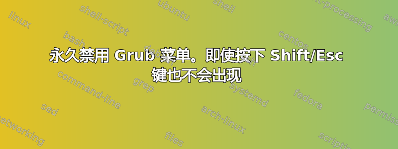 永久禁用 Grub 菜单。即使按下 Shift/Esc 键也不会出现