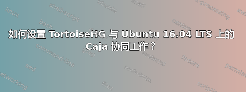 如何设置 TortoiseHG 与 Ubuntu 16.04 LTS 上的 Caja 协同工作？