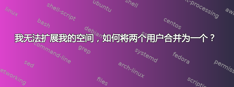 我无法扩展我的空间，如何将两个用户合并为一个？