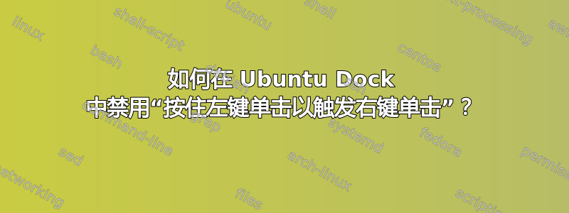 如何在 Ubuntu Dock 中禁用“按住左键单击以触发右键单击”？