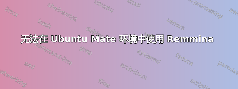 无法在 Ubuntu Mate 环境中使用 Remmina