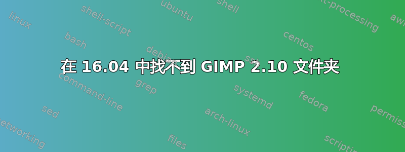 在 16.04 中找不到 GIMP 2.10 文件夹