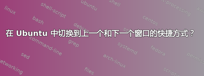 在 Ubuntu 中切换到上一个和下一个窗口的快捷方式？