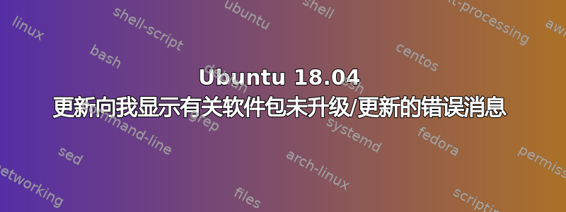 Ubuntu 18.04 更新向我显示有关软件包未升级/更新的错误消息