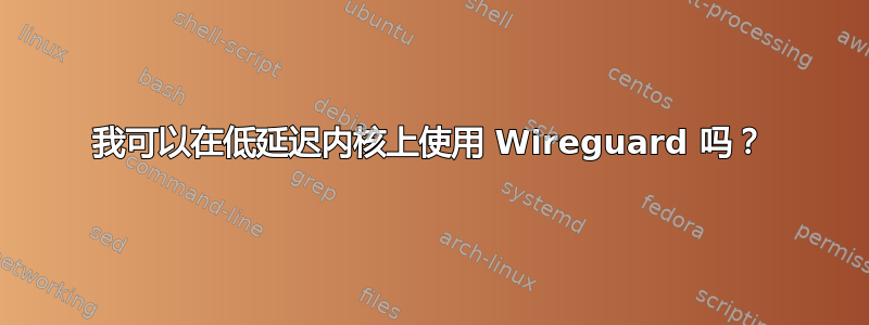 我可以在低延迟内核上使用 Wireguard 吗？