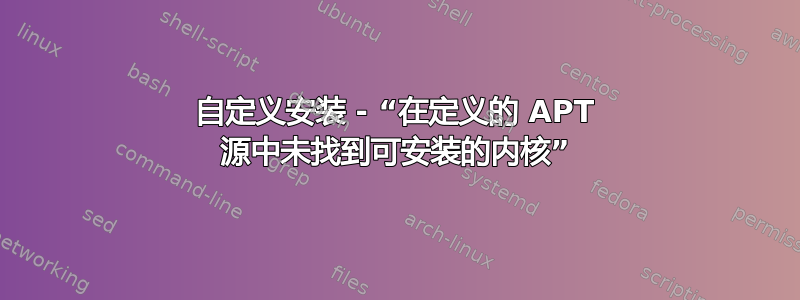 自定义安装 - “在定义的 APT 源中未找到可安装的内核”