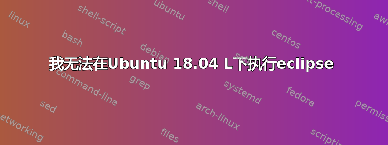 我无法在Ubuntu 18.04 L下执行eclipse