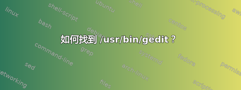 如何找到 /usr/bin/gedit？