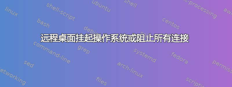 远程桌面挂起操作系统或阻止所有连接