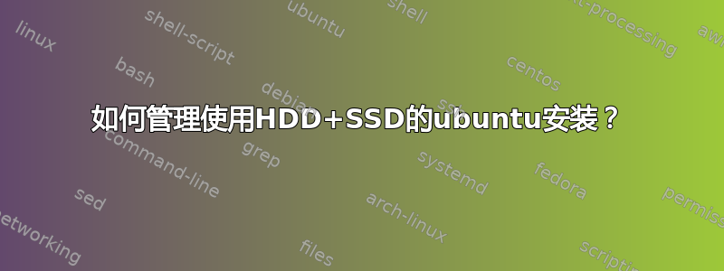 如何管理使用HDD+SSD的ubuntu安装？