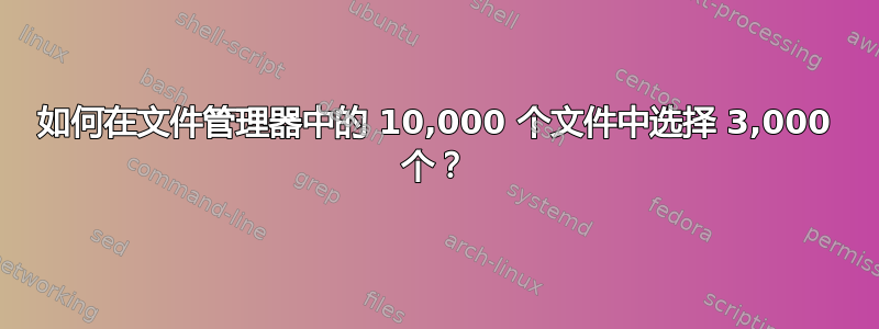 如何在文件管理器中的 10,000 个文件中选择 3,000 个？