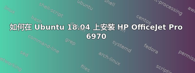 如何在 Ubuntu 18.04 上安装 HP OfficeJet Pro 6970