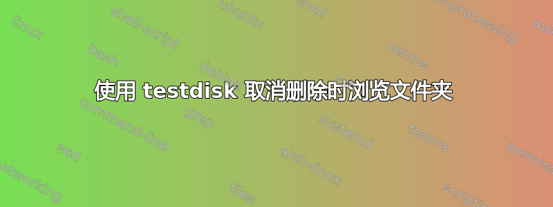 使用 testdisk 取消删除时浏览文件夹