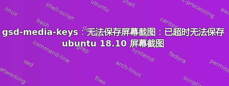 gsd-media-keys：无法保存屏幕截图：已超时无法保存 ubuntu 18.10 屏幕截图