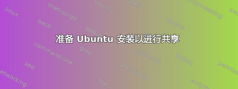 准备 Ubuntu 安装以进行共享