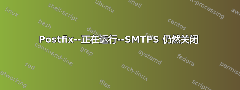 Postfix--正在运行--SMTPS 仍然关闭