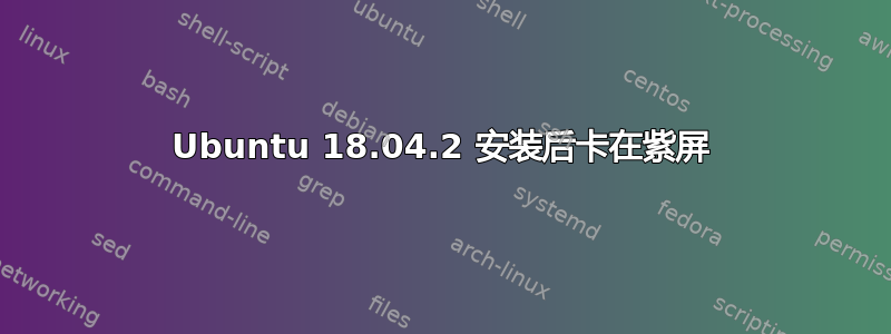 Ubuntu 18.04.2 安装后卡在紫屏