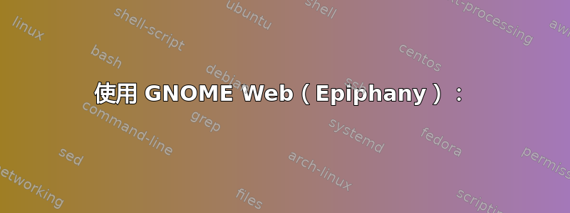 使用 GNOME Web（Epiphany）：