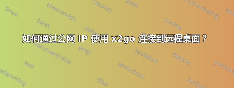 如何通过公网 IP 使用 x2go 连接到远程桌面？