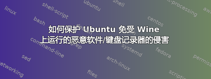 如何保护 Ubuntu 免受 Wine 上运行的恶意软件/键盘记录器的侵害