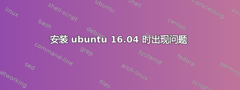 安装 ubuntu 16.04 时出现问题